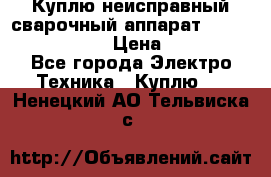 Куплю неисправный сварочный аппарат Fronius MW 3000.  › Цена ­ 50 000 - Все города Электро-Техника » Куплю   . Ненецкий АО,Тельвиска с.